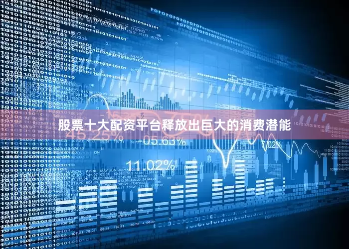 股票十大配资平台释放出巨大的消费潜能