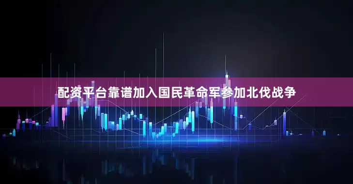 配资平台靠谱加入国民革命军参加北伐战争