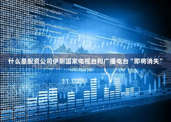 什么是配资公司伊朗国家电视台和广播电台“即将消失”